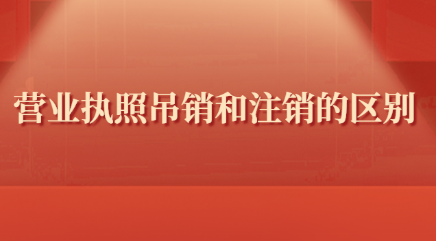 營業執照吊銷與注銷有什么區別(營業執照的吊銷與注銷有什么區別)