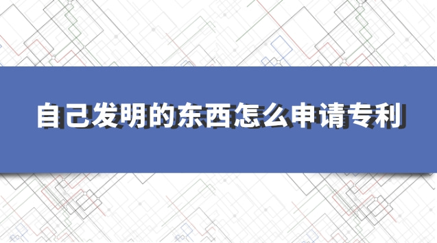 學生如何申請專利個人發明(去哪里申請專利個人發明)