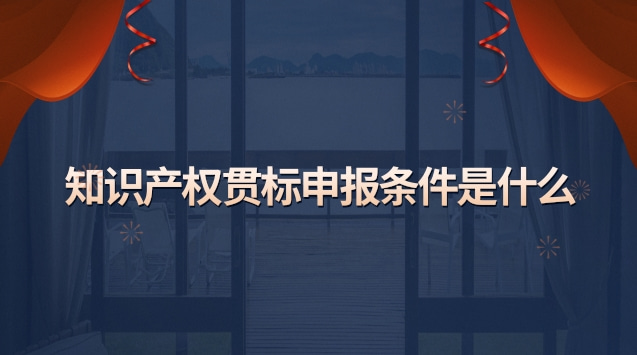 知識產權貫標申報步驟(知識產權貫標條件有什么)