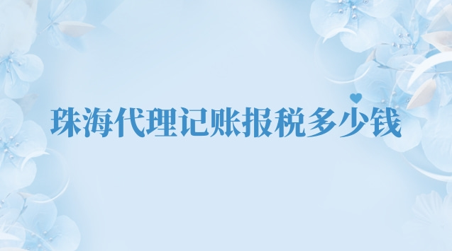 珠海專業代理記賬報稅多少錢(珠海代理記賬報稅業務多少錢)