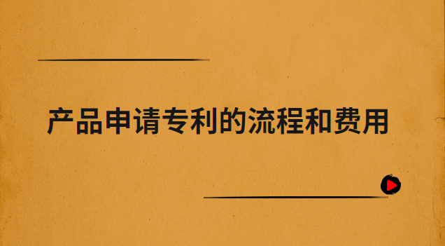 產品申請專利的流程和費用(外觀專利申請流程及費用)