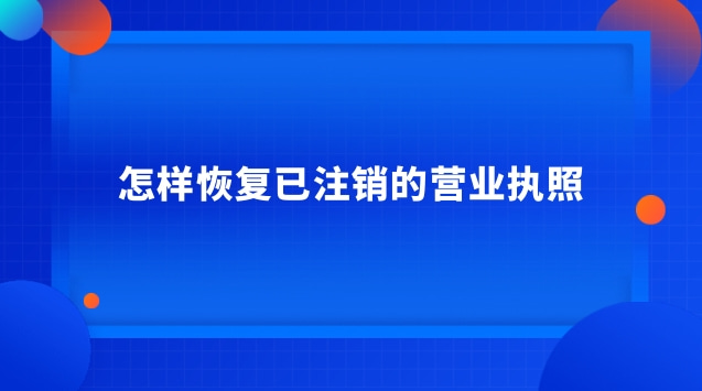 怎樣恢復已注銷的營業執照 注銷的營業執照怎么恢復