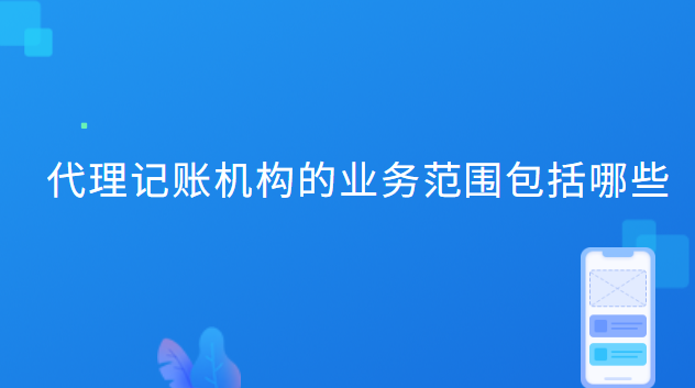 代理記賬機構的業務范圍包括哪些 代理記賬機構的業務范圍包括哪些內容