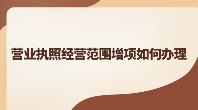 營業執照經營范圍增項如何辦理 營業執照經營范圍增項如何辦理南京