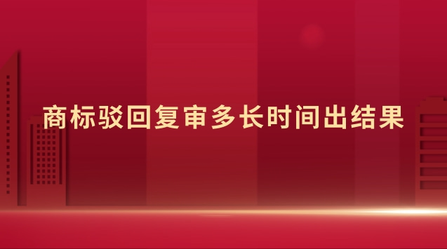 商標駁回復審多長時間出結果 商標駁回復審時間多久