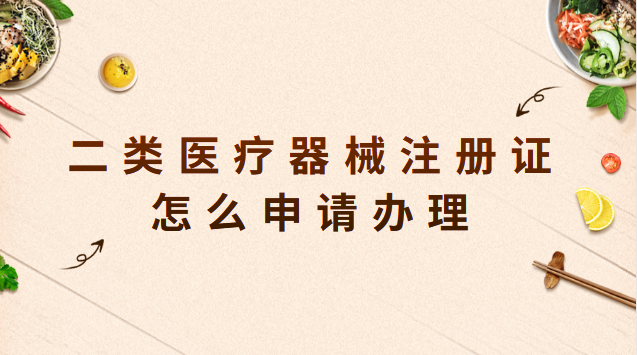 二類醫療器械注冊證怎么申請辦理 二類醫療器械注冊證申請時間