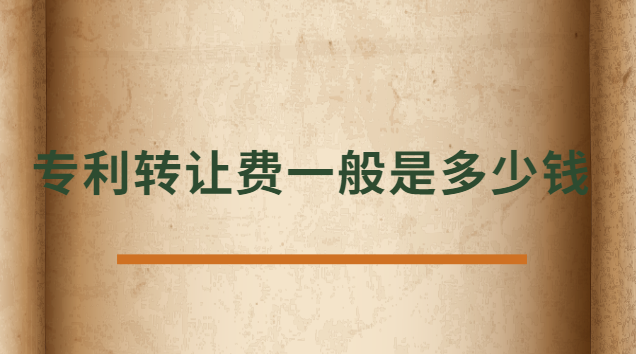 專利轉讓費一般是多少錢 發明專利轉讓費一般多少錢