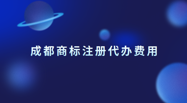 成都商標(biāo)注冊代辦費用 成都商標(biāo)注冊價格