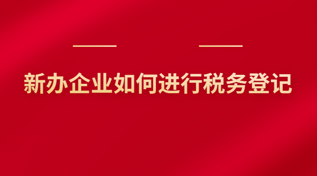 新辦企業如何進行稅務登記 新辦企業如何進行稅務登記申報