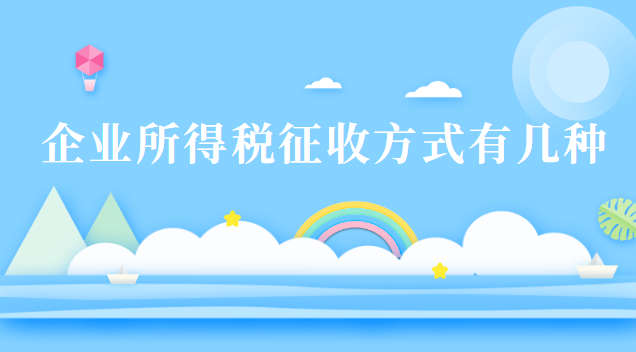 企業所得稅征收方式有幾種 企業所得稅征收方式有幾種類型