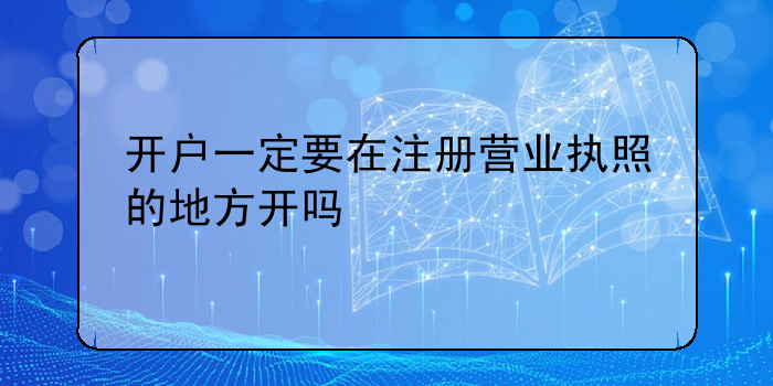 開戶一定要在注冊營業執照的地方開嗎